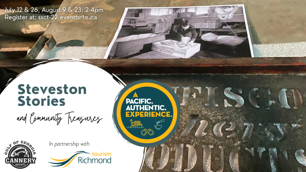 Promotional image for Steveston Stories & Community Treasures with a vintage photograph of a man boxing cans into a box as the background. Text says Steveston Stories & Community Treasures, with the Gulf of Georgia Cannery logo, along with in partnership with Tourism Richmond. To the left is the Pacific. Authentic. Experience logo. Top right of the image states the dates of the event and registration link: July 12 & 26: 2-4pm and August 9 & 23: 2-4pm, register at www.ssct-22.eventbrite.ca.